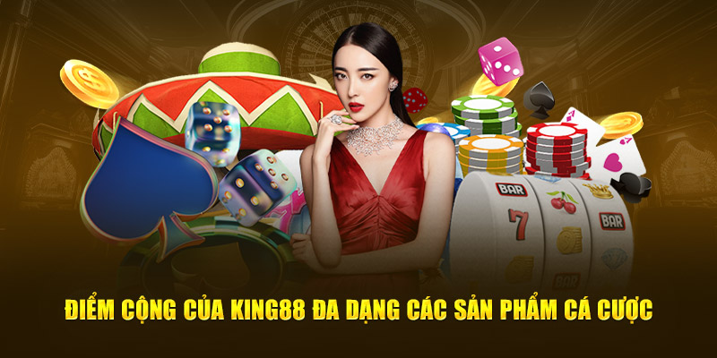 Điểm cộng của King88 đa dạng các sản phẩm cá cược 